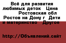 Всё для развития любимых деток › Цена ­ 12 000 - Ростовская обл., Ростов-на-Дону г. Дети и материнство » Другое   